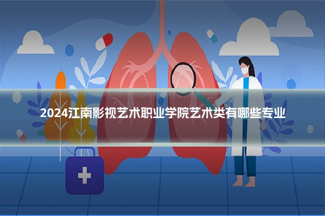 2024江南影视艺术职业学院艺术类有哪些专业
