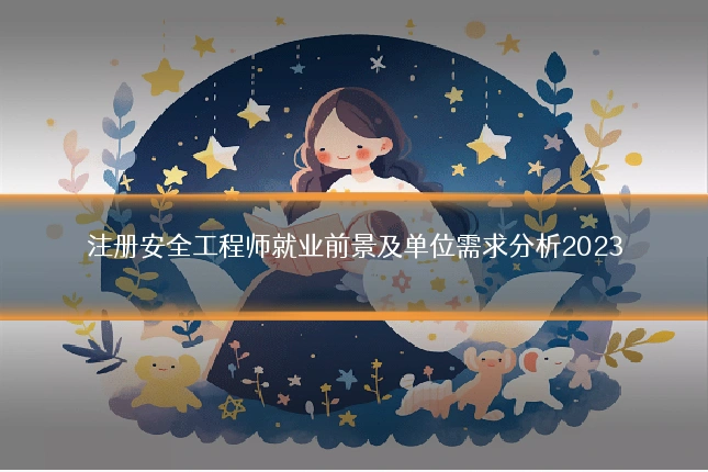 注册安全工程师就业前景及单位需求分析2023