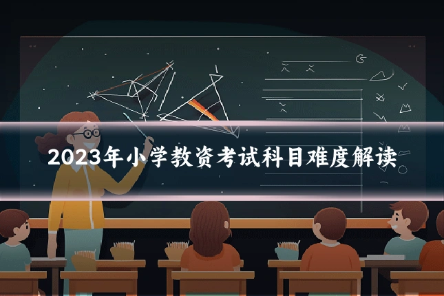2023年小学教资考试科目难度解读