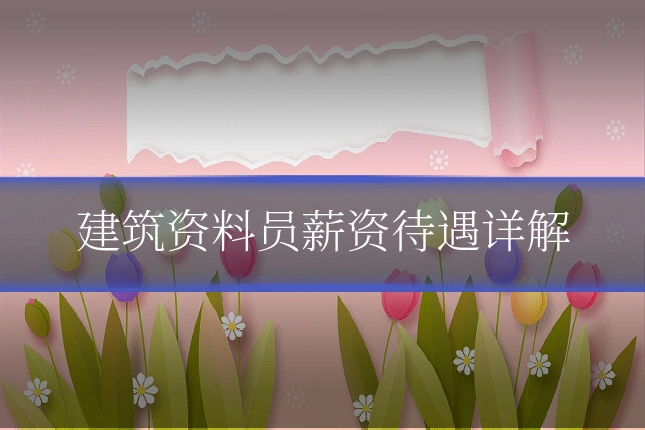 建筑资料员薪资待遇详解