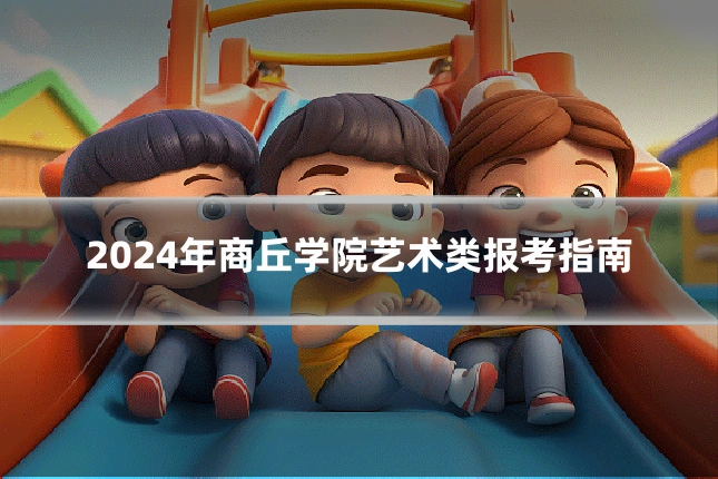 2024年商丘学院艺术类报考指南