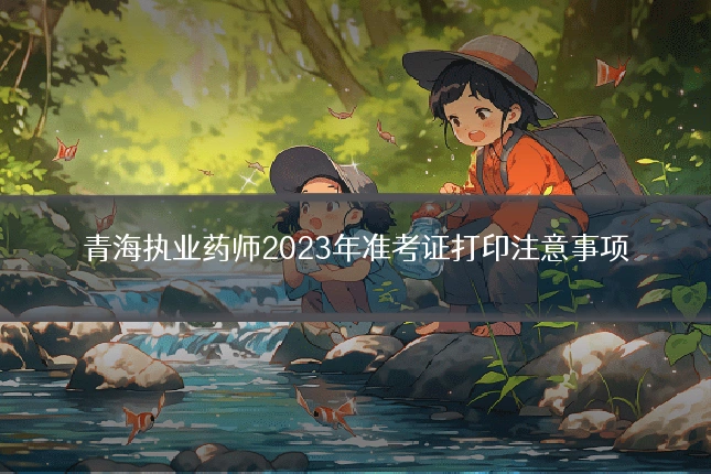 青海执业药师2023年准考证打印注意事项