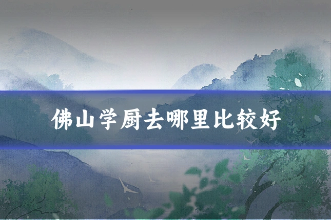 佛山学厨去哪里比较好