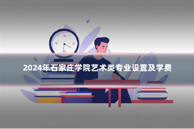 2024年石家庄学院艺术类专业设置及学费