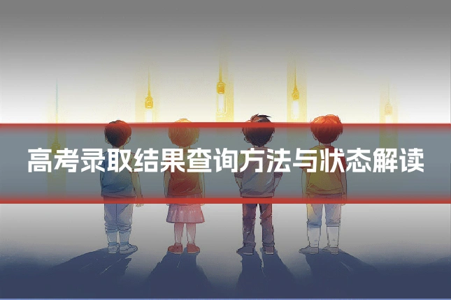 高考录取结果查询方法与状态解读