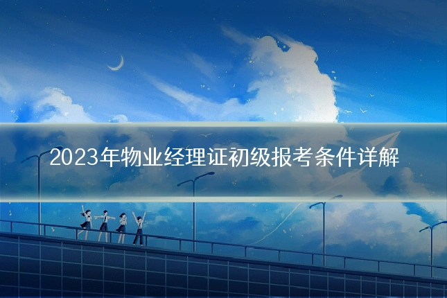 2023年物业经理证初级报考条件详解