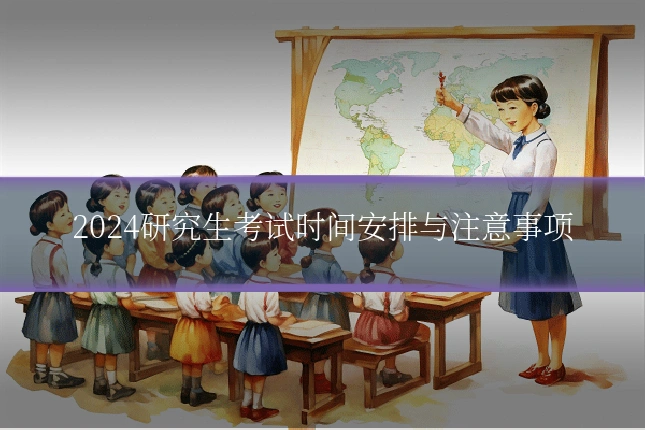 2024研究生考试时间安排与注意事项