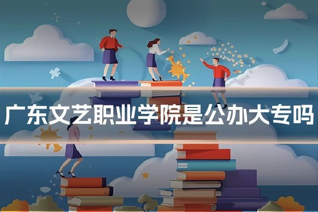 广东文艺职业学院是公办大专吗