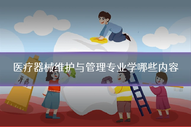 医疗器械维护与管理专业学哪些内容