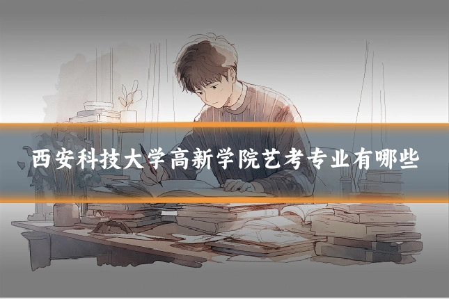 西安科技大学高新学院艺考专业有哪些