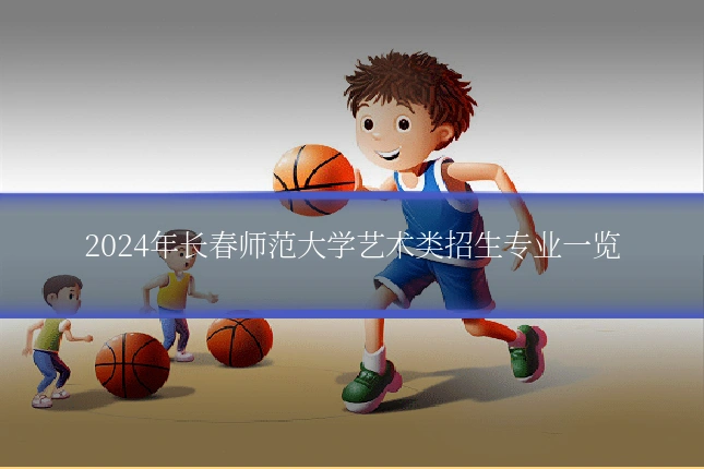 2024年长春师范大学艺术类招生专业一览