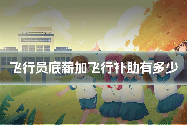飞行员底薪加飞行补助有多少
