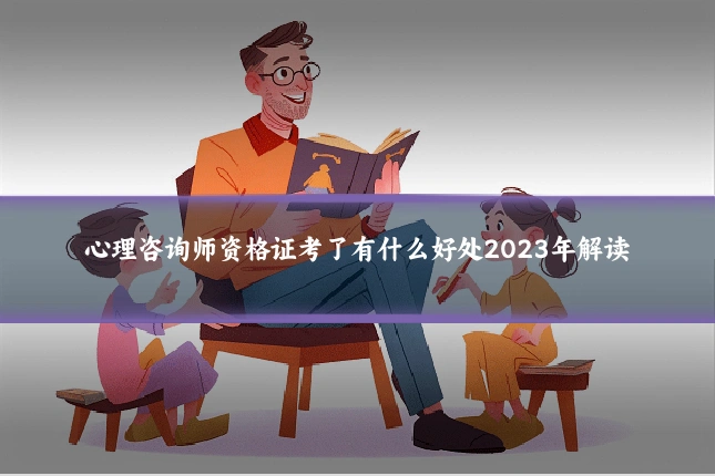 心理咨询师资格证考了有什么好处2023年解读