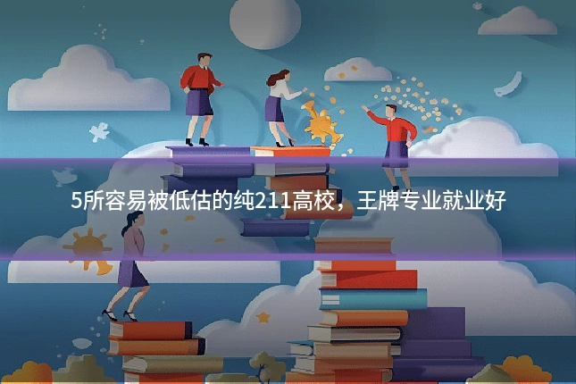 5所容易被低估的纯211高校,王牌专业就业好