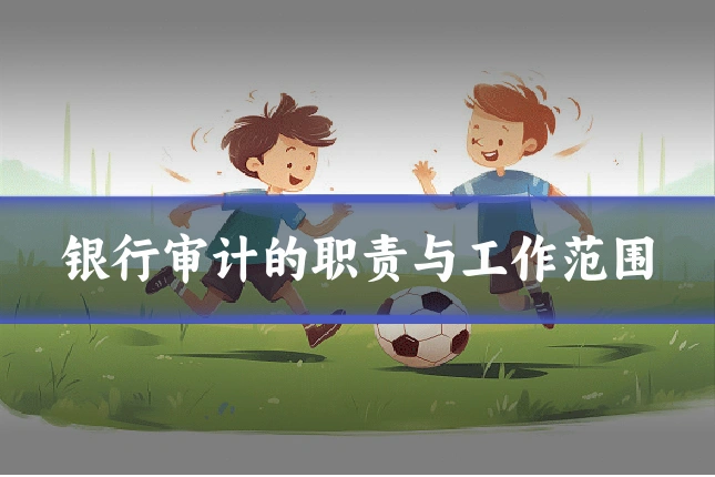 银行审计的职责与工作范围