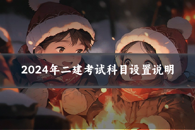 2024年二建考试科目设置说明