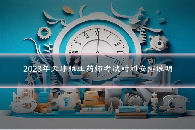 2023年天津执业药师考试时间安排说明