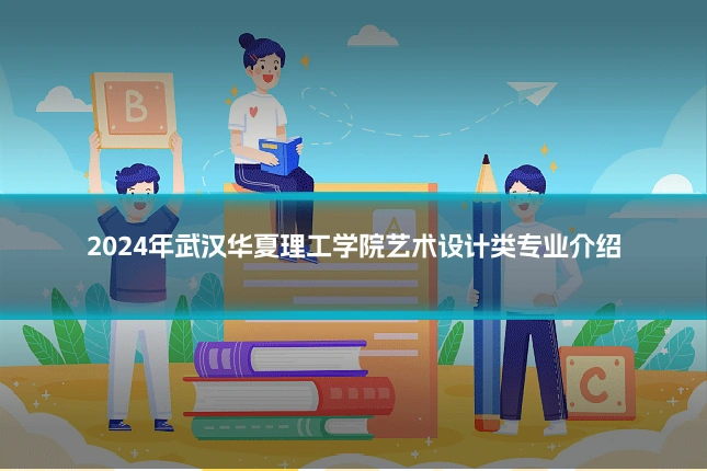 2024年武汉华夏理工学院艺术设计类专业介绍