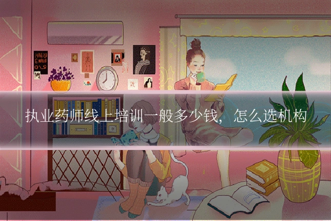 执业药师线上培训一般多少钱,怎么选机构