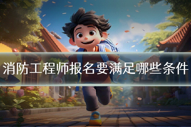 消防工程师报名要满足哪些条件