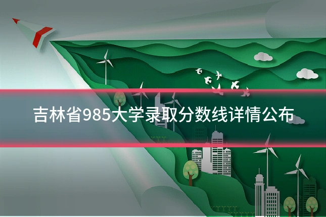 吉林省985大学录取分数线详情公布