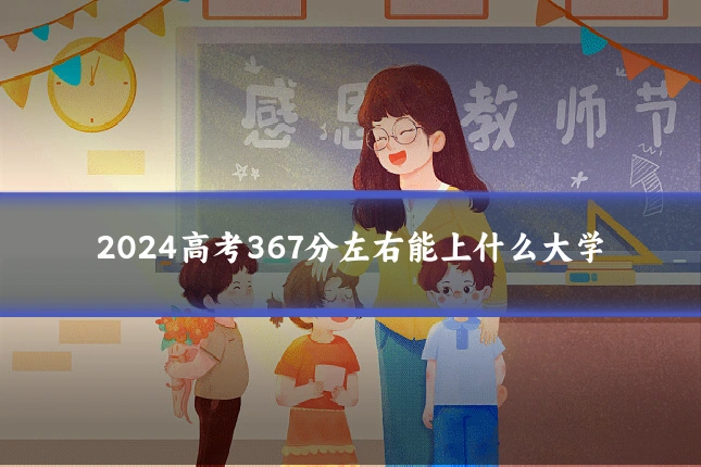 2024高考367分左右能上什么大学
