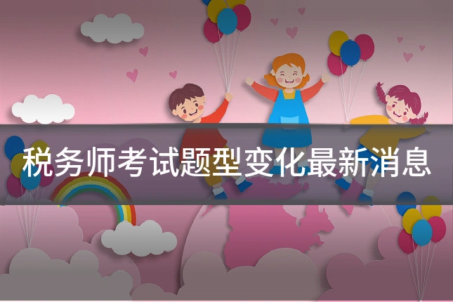 税务师考试题型变化最新消息