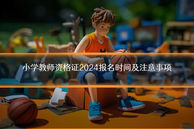 小学教师资格证2024报名时间及注意事项