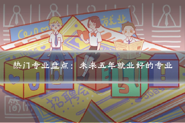 热门专业盘点:未来五年就业好的专业