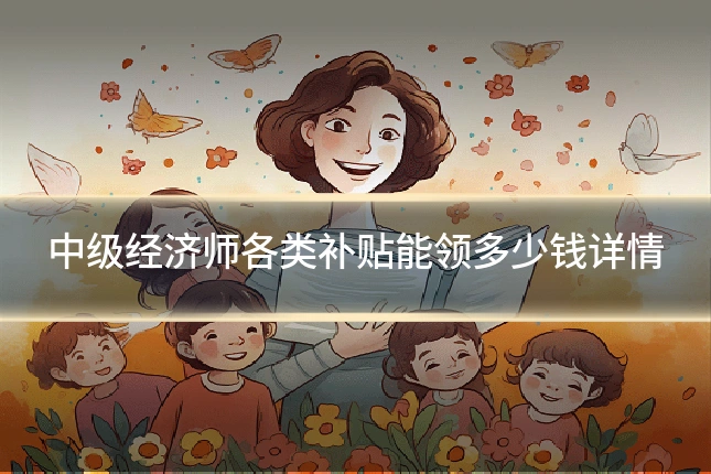 中级经济师各类补贴能领多少钱详情