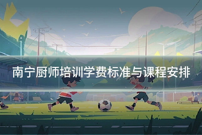 南宁厨师培训学费标准与课程安排
