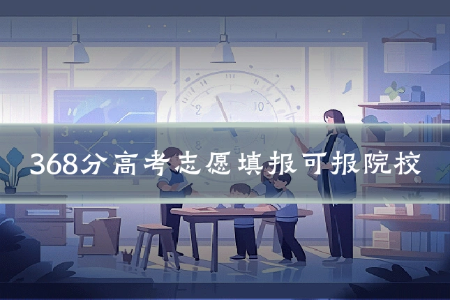 368分高考志愿填报可报院校