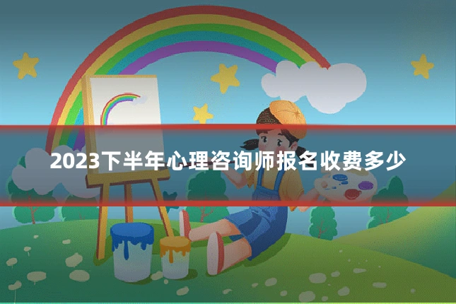 2023下半年心理咨询师报名收费多少