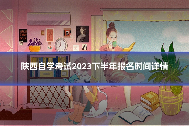 陕西自学考试2023下半年报名时间详情