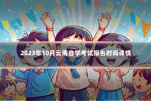 2023年10月云南自学考试报名时间详情