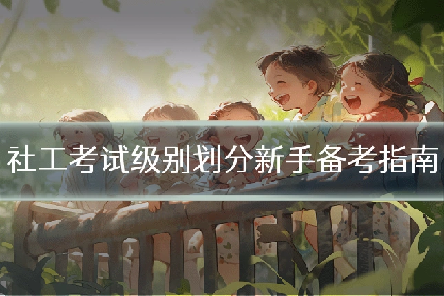 社工考试级别划分新手备考指南