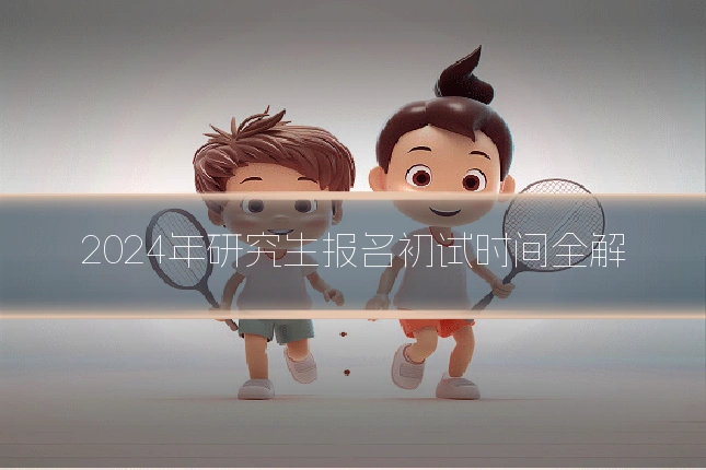 2024年研究生报名初试时间全解