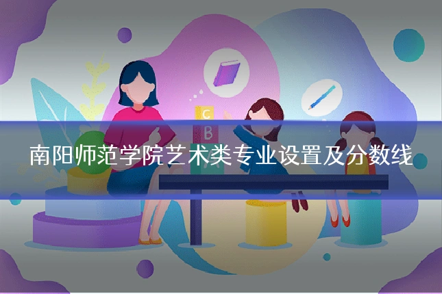 南阳师范学院艺术类专业设置及分数线