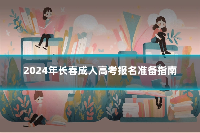 2024年长春成人高考报名准备指南