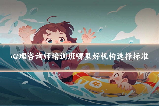 心理咨询师培训班哪里好机构选择标准