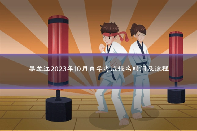 黑龙江2023年10月自学考试报名时间及流程