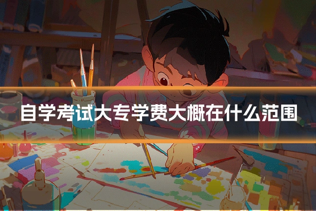 自学考试大专学费大概在什么范围