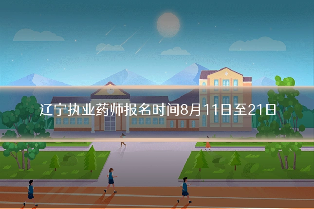 辽宁执业药师报名时间8月11日至21日