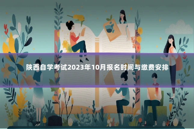陕西自学考试2023年10月报名时间与缴费安排