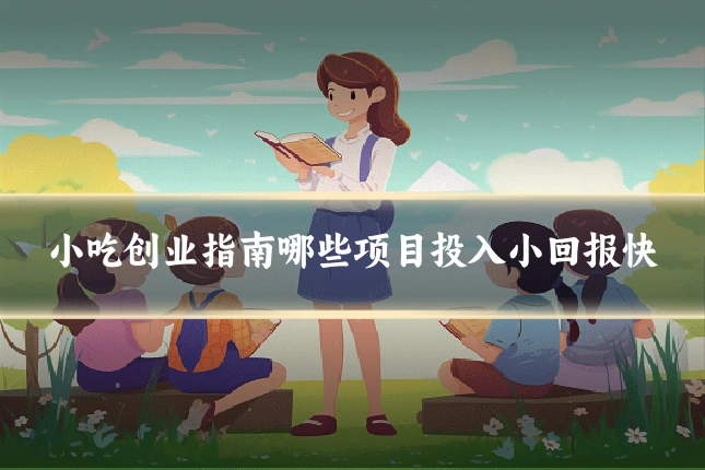 小吃创业指南哪些项目投入小回报快