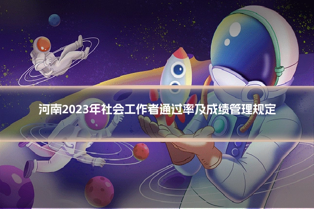 河南2023年社会工作者通过率及成绩管理规定