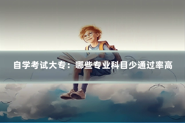 自学考试大专:哪些专业科目少通过率高