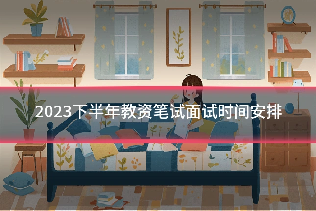 2023下半年教资笔试面试时间安排
