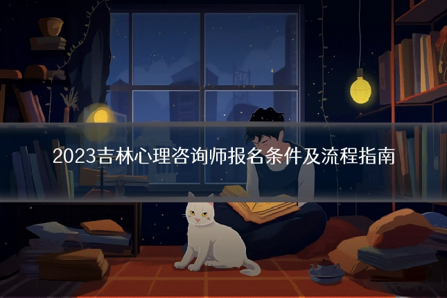 2023吉林心理咨询师报名条件及流程指南