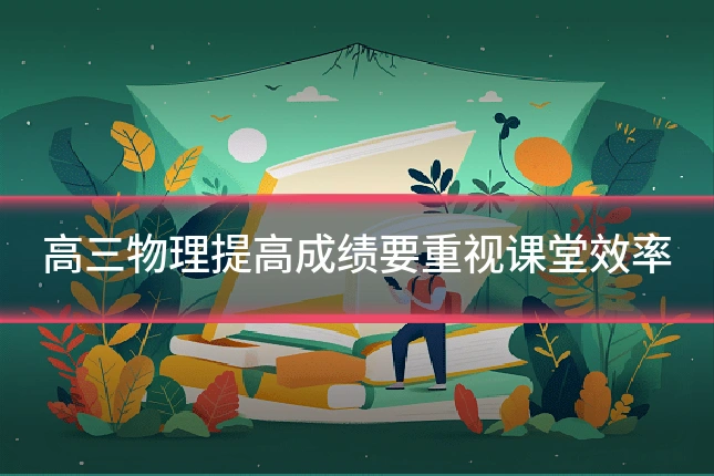 高三物理提高成绩要重视课堂效率